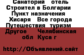 Санаторий - отель Строител в Болгарии › Пункт назначения ­ Хисаря - Все города Путешествия, туризм » Другое   . Челябинская обл.,Куса г.
